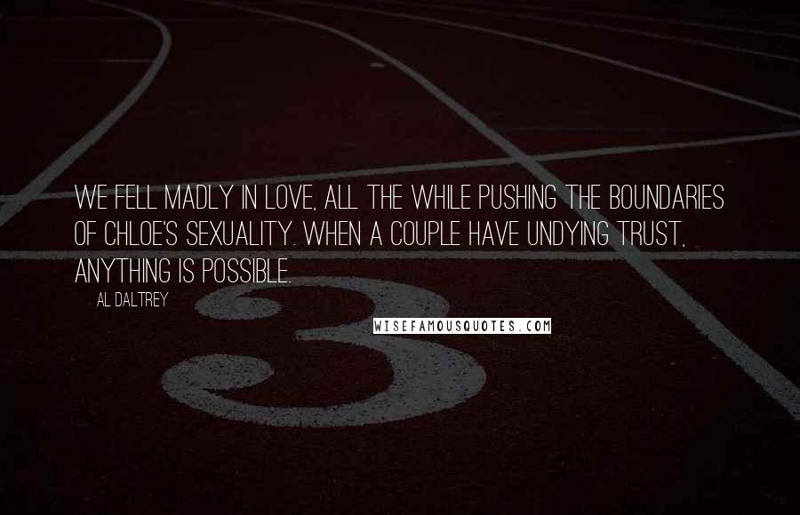 Al Daltrey Quotes: We fell madly in love, all the while pushing the boundaries of Chloe's sexuality. When a couple have undying trust, anything is possible.