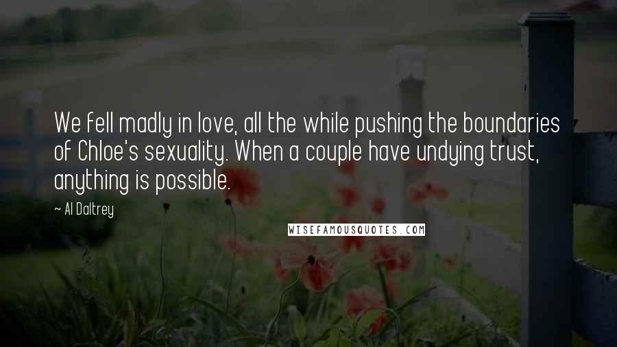 Al Daltrey Quotes: We fell madly in love, all the while pushing the boundaries of Chloe's sexuality. When a couple have undying trust, anything is possible.
