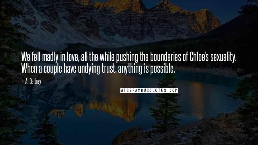 Al Daltrey Quotes: We fell madly in love, all the while pushing the boundaries of Chloe's sexuality. When a couple have undying trust, anything is possible.