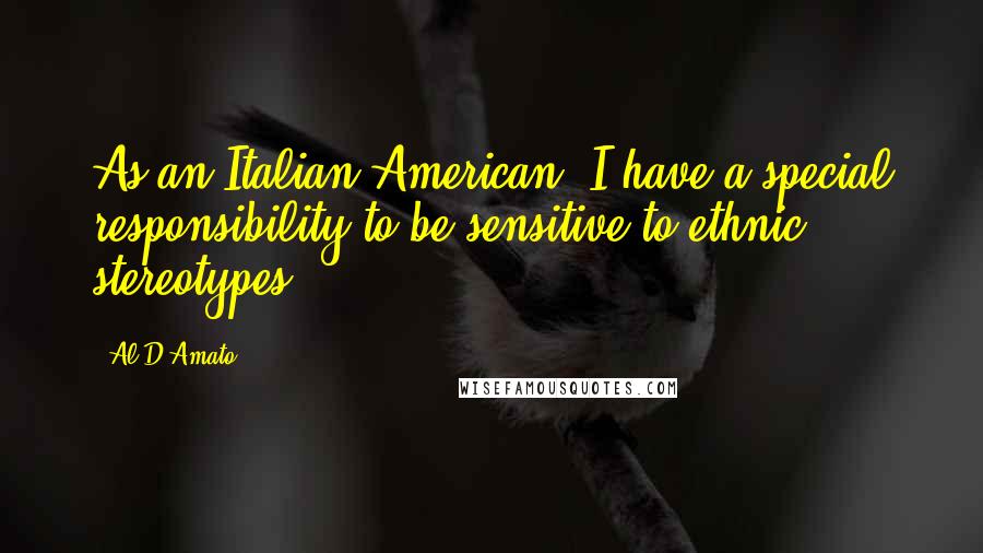 Al D'Amato Quotes: As an Italian-American, I have a special responsibility to be sensitive to ethnic stereotypes.