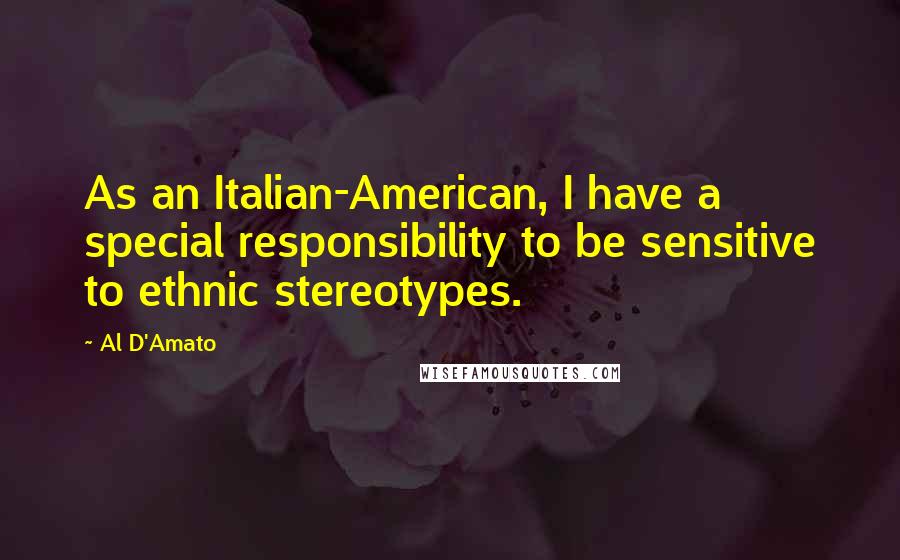 Al D'Amato Quotes: As an Italian-American, I have a special responsibility to be sensitive to ethnic stereotypes.