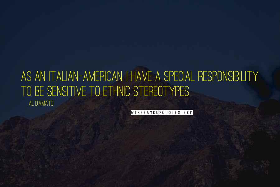 Al D'Amato Quotes: As an Italian-American, I have a special responsibility to be sensitive to ethnic stereotypes.