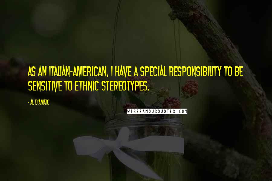 Al D'Amato Quotes: As an Italian-American, I have a special responsibility to be sensitive to ethnic stereotypes.