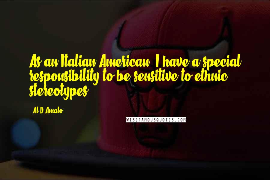 Al D'Amato Quotes: As an Italian-American, I have a special responsibility to be sensitive to ethnic stereotypes.