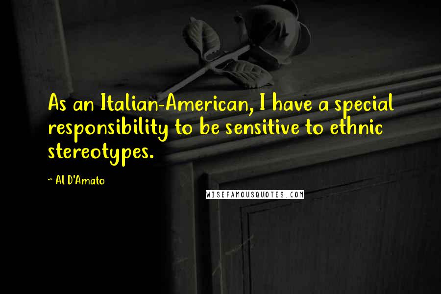 Al D'Amato Quotes: As an Italian-American, I have a special responsibility to be sensitive to ethnic stereotypes.