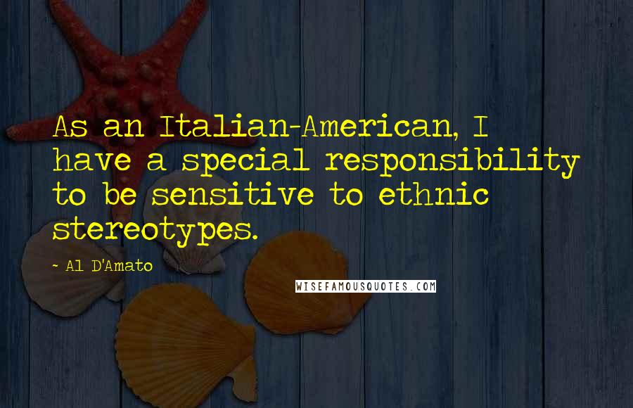 Al D'Amato Quotes: As an Italian-American, I have a special responsibility to be sensitive to ethnic stereotypes.