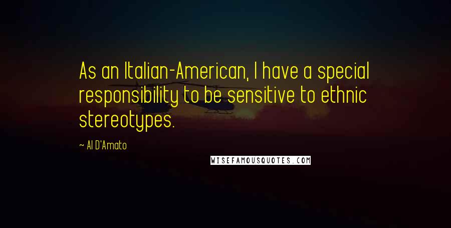 Al D'Amato Quotes: As an Italian-American, I have a special responsibility to be sensitive to ethnic stereotypes.