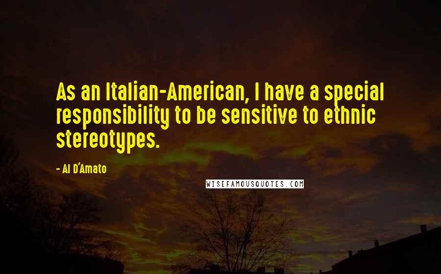 Al D'Amato Quotes: As an Italian-American, I have a special responsibility to be sensitive to ethnic stereotypes.