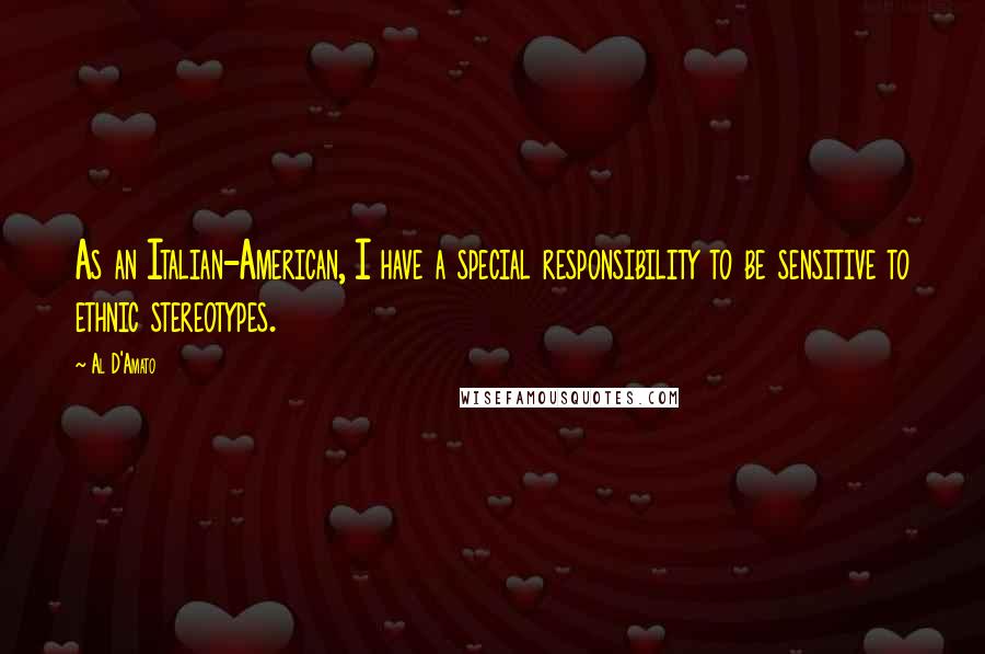 Al D'Amato Quotes: As an Italian-American, I have a special responsibility to be sensitive to ethnic stereotypes.