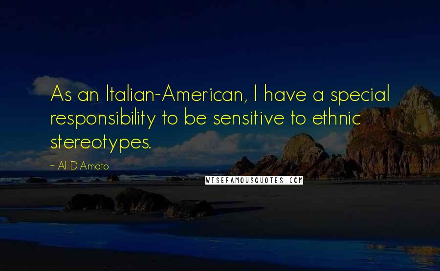 Al D'Amato Quotes: As an Italian-American, I have a special responsibility to be sensitive to ethnic stereotypes.