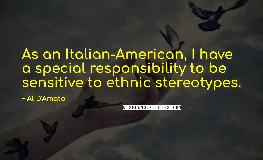 Al D'Amato Quotes: As an Italian-American, I have a special responsibility to be sensitive to ethnic stereotypes.