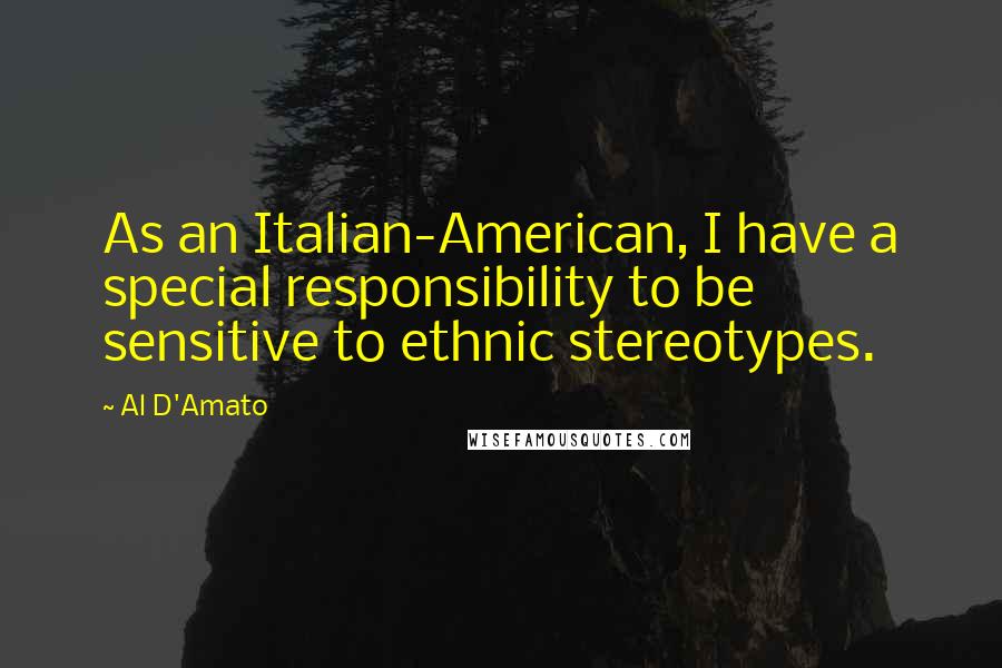 Al D'Amato Quotes: As an Italian-American, I have a special responsibility to be sensitive to ethnic stereotypes.