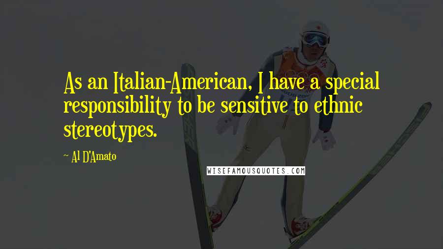 Al D'Amato Quotes: As an Italian-American, I have a special responsibility to be sensitive to ethnic stereotypes.