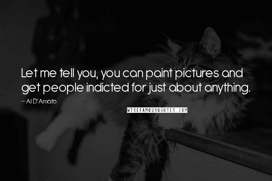 Al D'Amato Quotes: Let me tell you, you can paint pictures and get people indicted for just about anything.