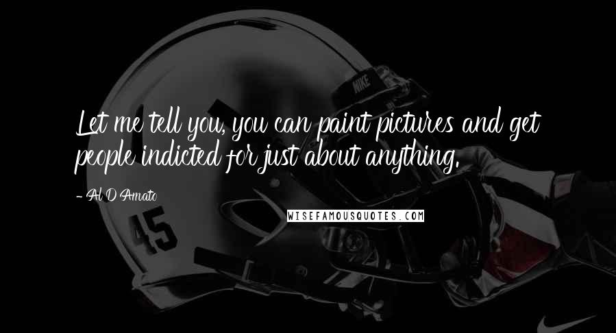 Al D'Amato Quotes: Let me tell you, you can paint pictures and get people indicted for just about anything.