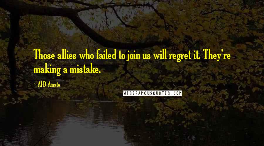 Al D'Amato Quotes: Those allies who failed to join us will regret it. They're making a mistake.