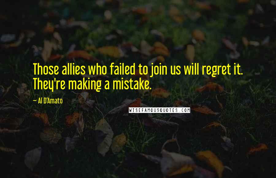 Al D'Amato Quotes: Those allies who failed to join us will regret it. They're making a mistake.