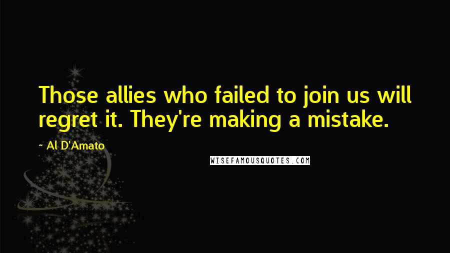 Al D'Amato Quotes: Those allies who failed to join us will regret it. They're making a mistake.