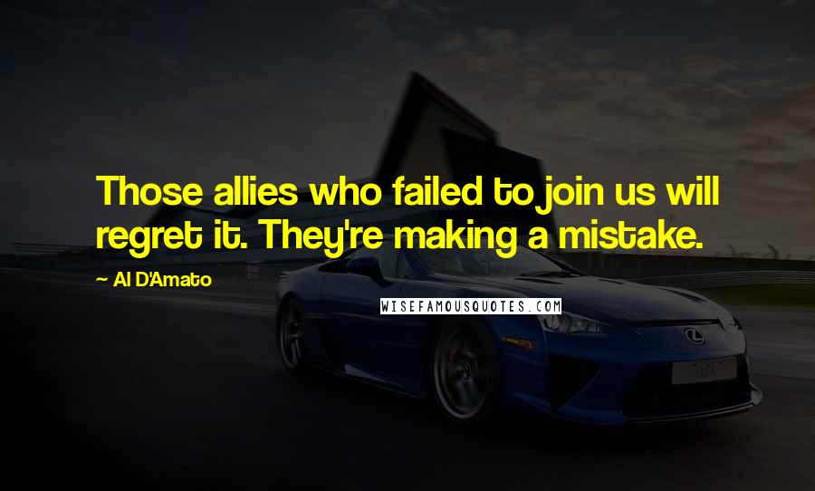 Al D'Amato Quotes: Those allies who failed to join us will regret it. They're making a mistake.