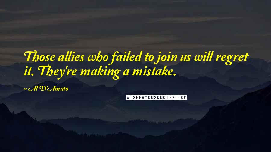 Al D'Amato Quotes: Those allies who failed to join us will regret it. They're making a mistake.