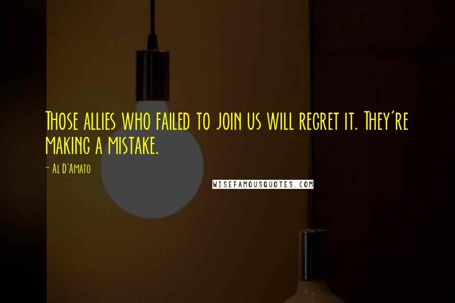Al D'Amato Quotes: Those allies who failed to join us will regret it. They're making a mistake.