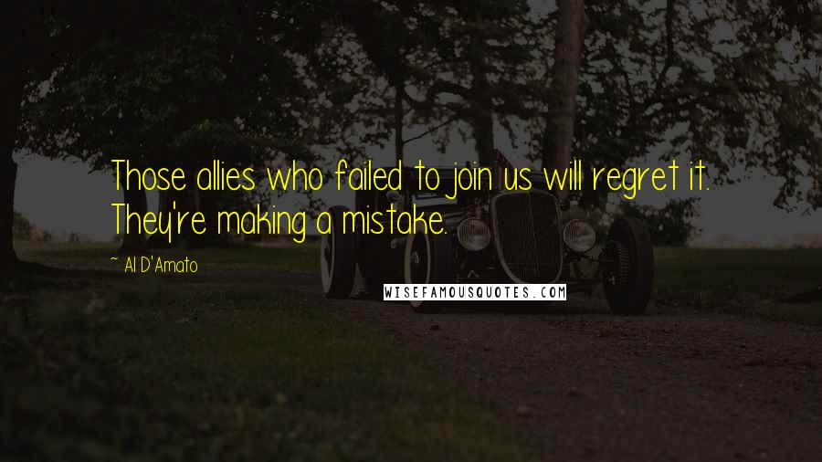 Al D'Amato Quotes: Those allies who failed to join us will regret it. They're making a mistake.