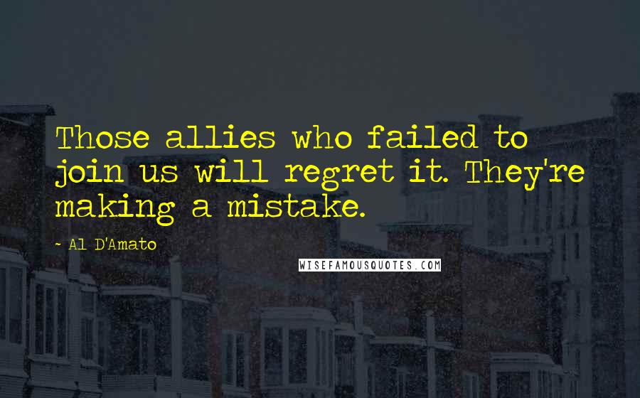 Al D'Amato Quotes: Those allies who failed to join us will regret it. They're making a mistake.