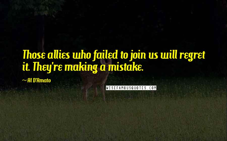 Al D'Amato Quotes: Those allies who failed to join us will regret it. They're making a mistake.