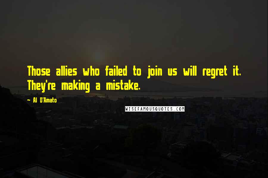 Al D'Amato Quotes: Those allies who failed to join us will regret it. They're making a mistake.