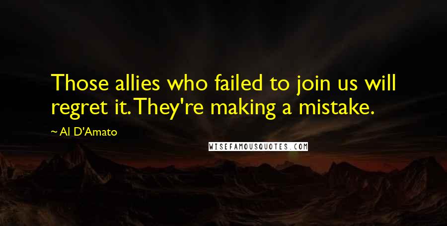 Al D'Amato Quotes: Those allies who failed to join us will regret it. They're making a mistake.
