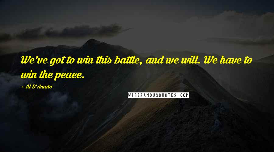 Al D'Amato Quotes: We've got to win this battle, and we will. We have to win the peace.