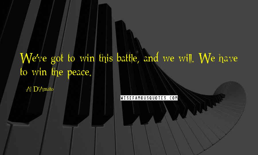Al D'Amato Quotes: We've got to win this battle, and we will. We have to win the peace.