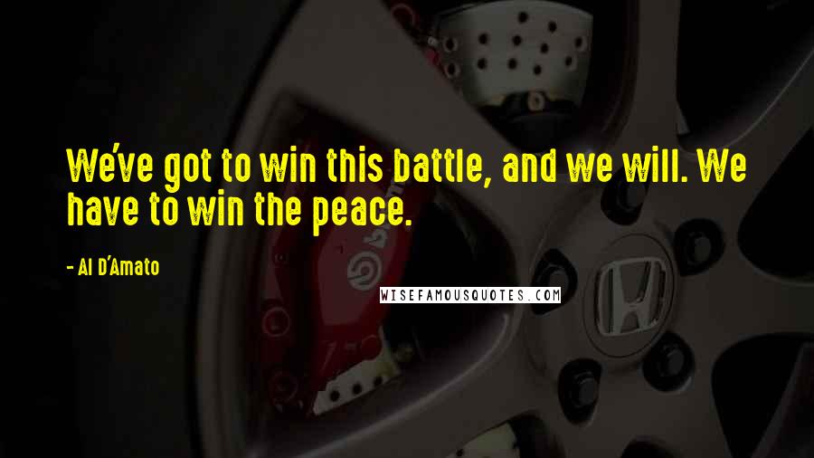 Al D'Amato Quotes: We've got to win this battle, and we will. We have to win the peace.