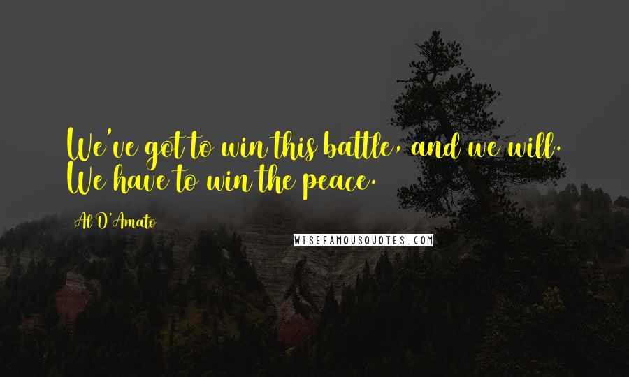 Al D'Amato Quotes: We've got to win this battle, and we will. We have to win the peace.