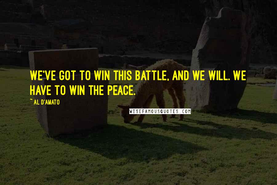 Al D'Amato Quotes: We've got to win this battle, and we will. We have to win the peace.
