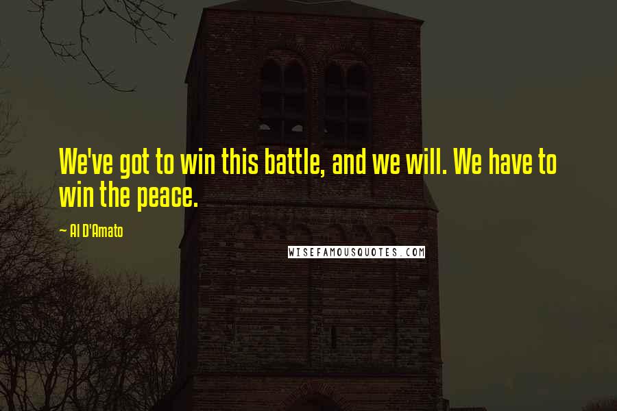 Al D'Amato Quotes: We've got to win this battle, and we will. We have to win the peace.
