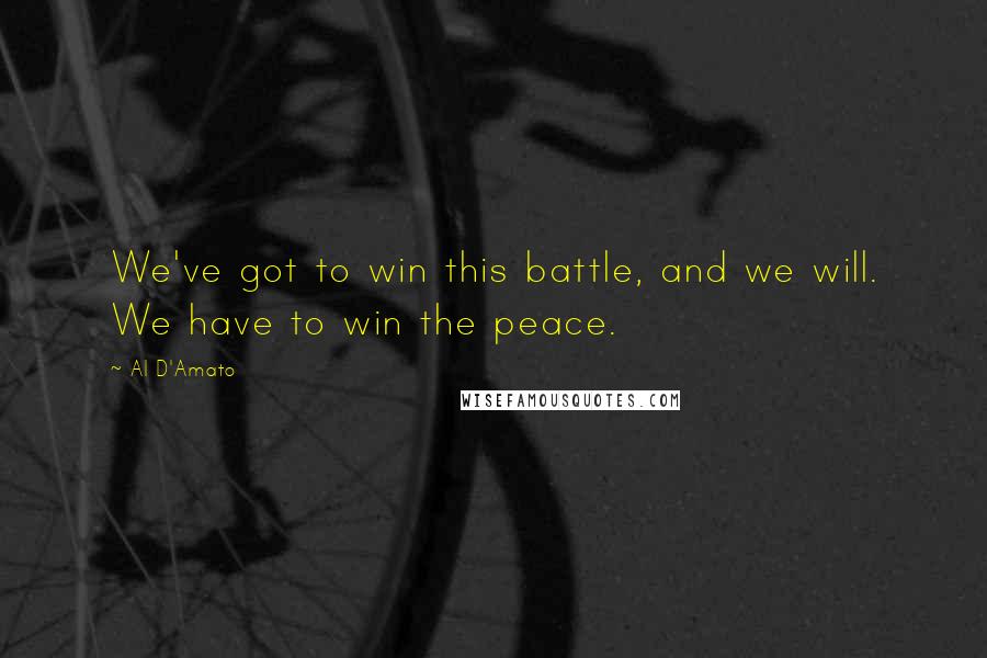 Al D'Amato Quotes: We've got to win this battle, and we will. We have to win the peace.