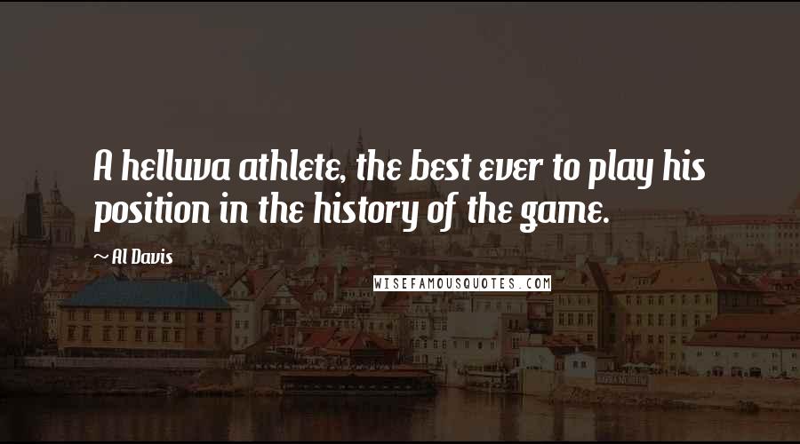 Al Davis Quotes: A helluva athlete, the best ever to play his position in the history of the game.