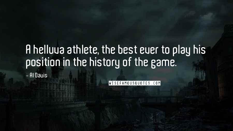 Al Davis Quotes: A helluva athlete, the best ever to play his position in the history of the game.