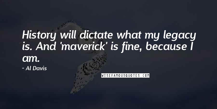 Al Davis Quotes: History will dictate what my legacy is. And 'maverick' is fine, because I am.