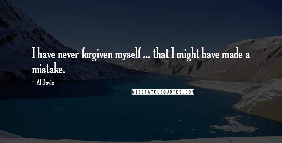 Al Davis Quotes: I have never forgiven myself ... that I might have made a mistake.