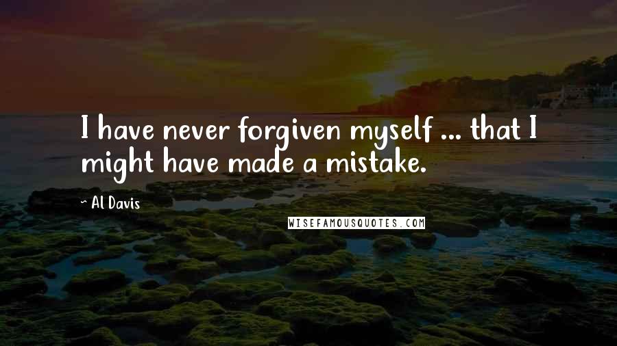 Al Davis Quotes: I have never forgiven myself ... that I might have made a mistake.