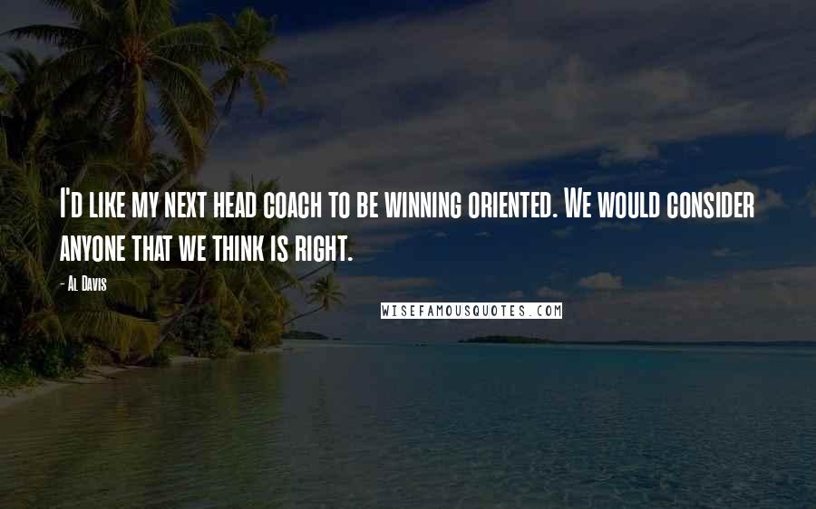 Al Davis Quotes: I'd like my next head coach to be winning oriented. We would consider anyone that we think is right.