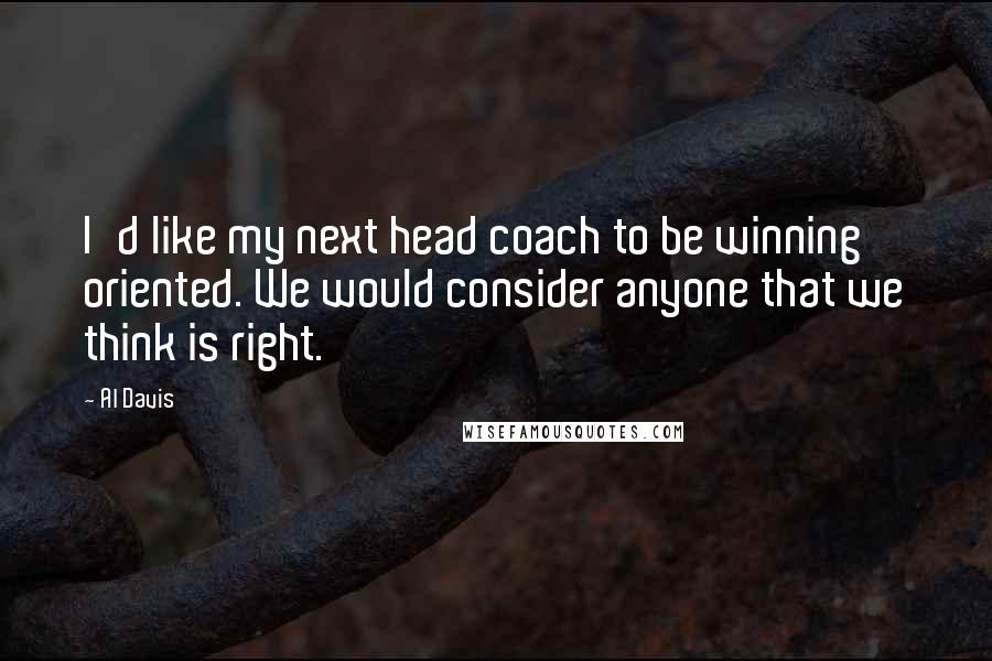 Al Davis Quotes: I'd like my next head coach to be winning oriented. We would consider anyone that we think is right.
