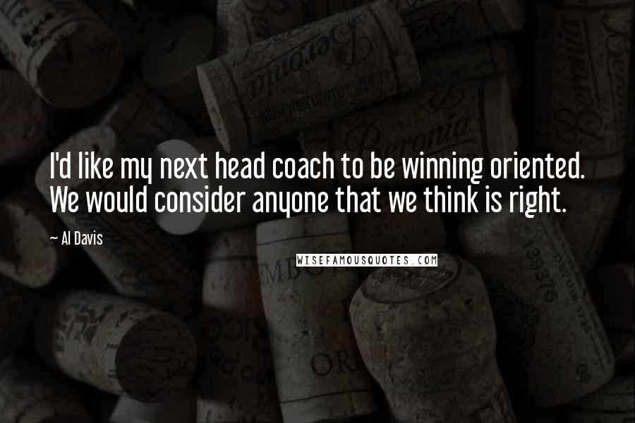 Al Davis Quotes: I'd like my next head coach to be winning oriented. We would consider anyone that we think is right.