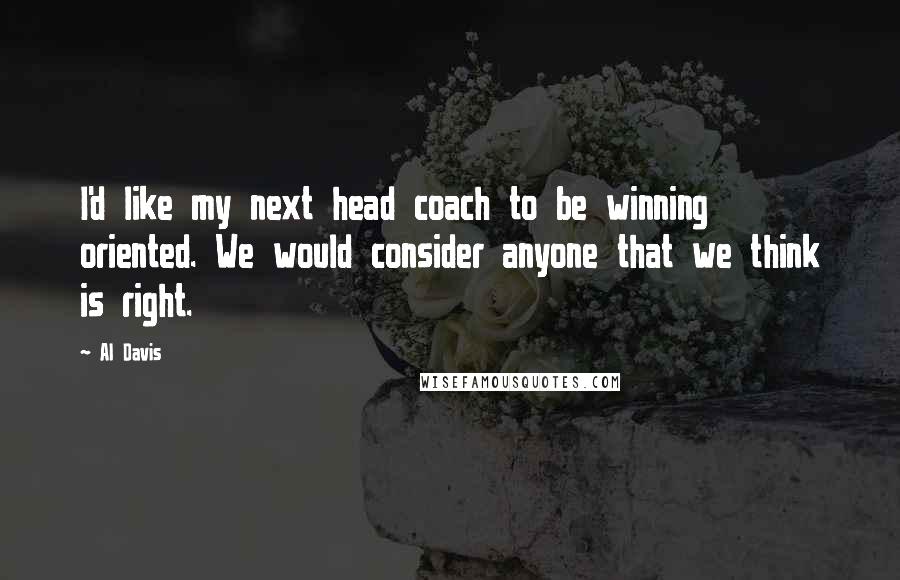 Al Davis Quotes: I'd like my next head coach to be winning oriented. We would consider anyone that we think is right.