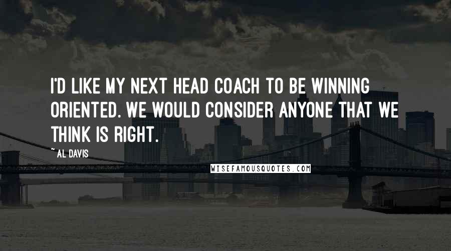 Al Davis Quotes: I'd like my next head coach to be winning oriented. We would consider anyone that we think is right.