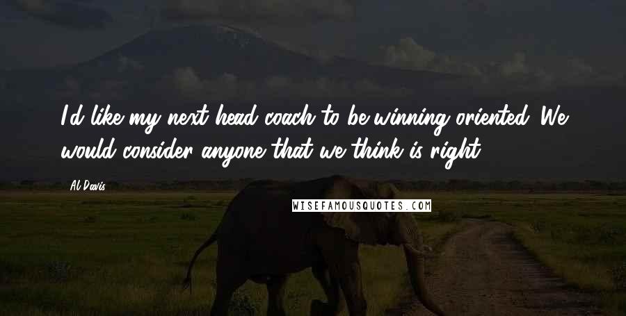 Al Davis Quotes: I'd like my next head coach to be winning oriented. We would consider anyone that we think is right.