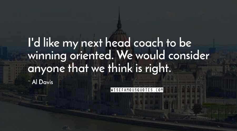 Al Davis Quotes: I'd like my next head coach to be winning oriented. We would consider anyone that we think is right.