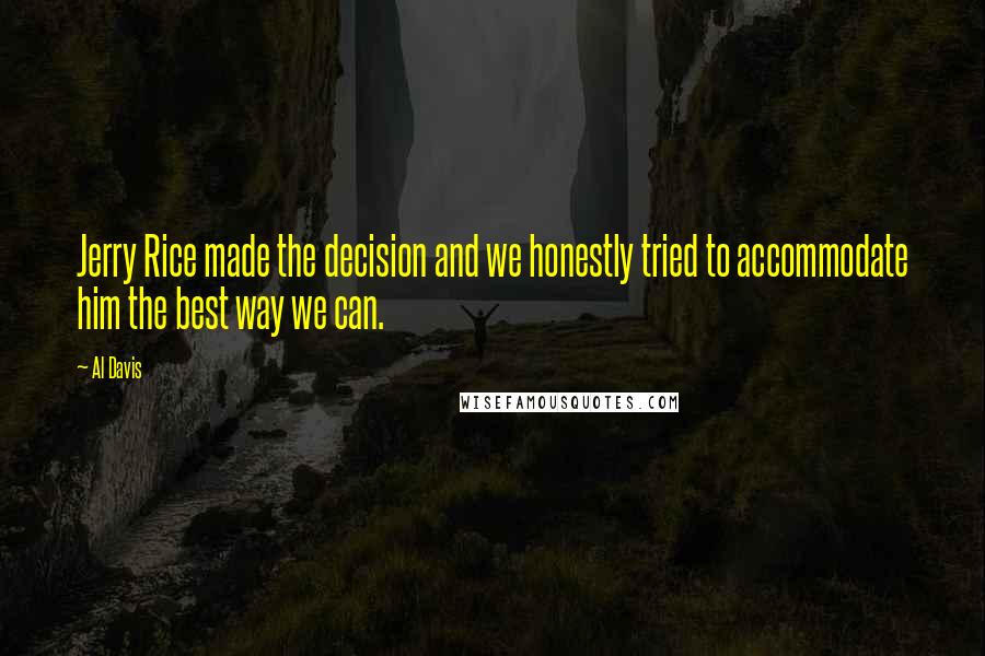 Al Davis Quotes: Jerry Rice made the decision and we honestly tried to accommodate him the best way we can.